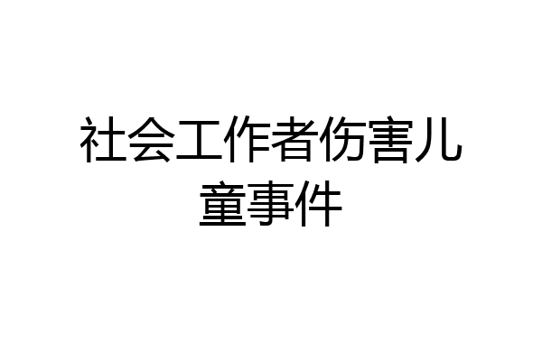社会工作者伤害儿童事件