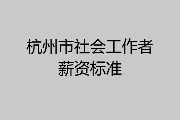 杭州市社会工作者薪资标准