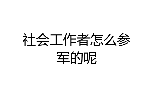 社会工作者怎么参军的呢