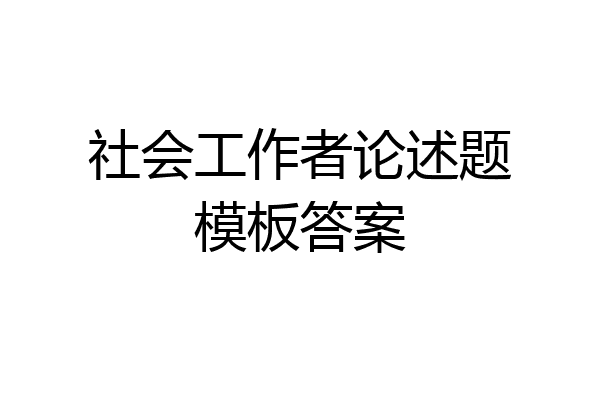 社会工作者论述题模板答案