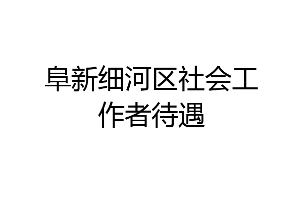 阜新细河区社会工作者待遇