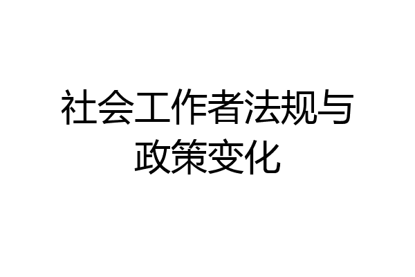 社会工作者法规与政策变化