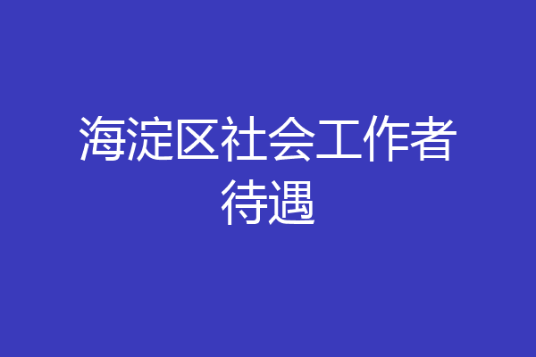 海淀区社会工作者待遇