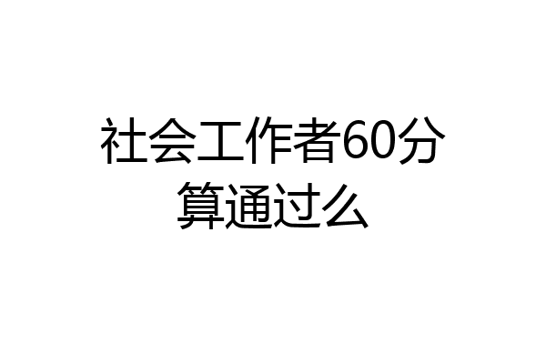 社会工作者60分算通过么