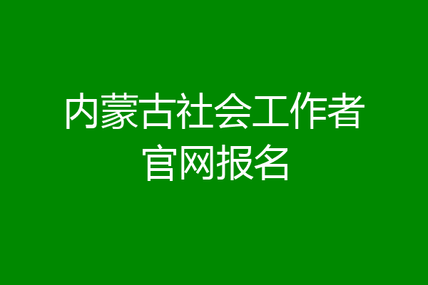 内蒙古社会工作者官网报名