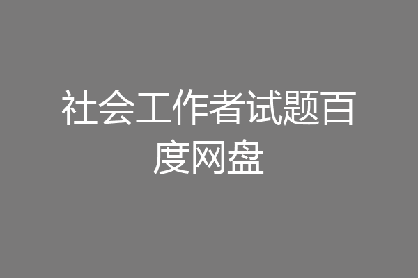 社会工作者试题百度网盘