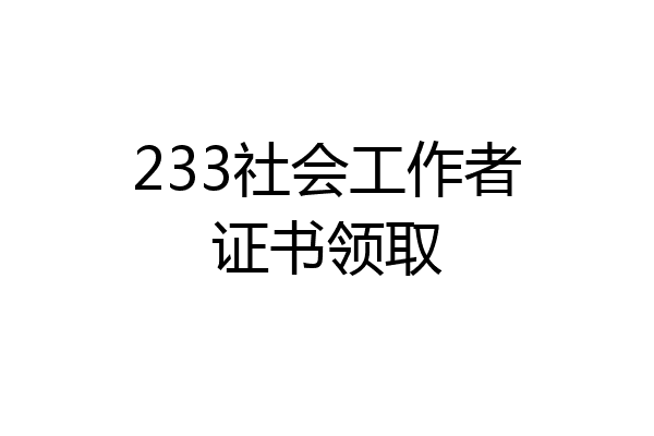 233社会工作者证书领取