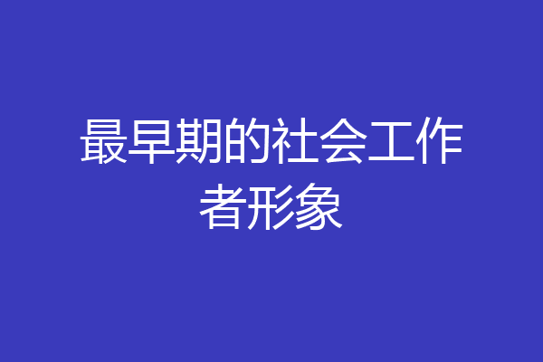 最早期的社会工作者形象