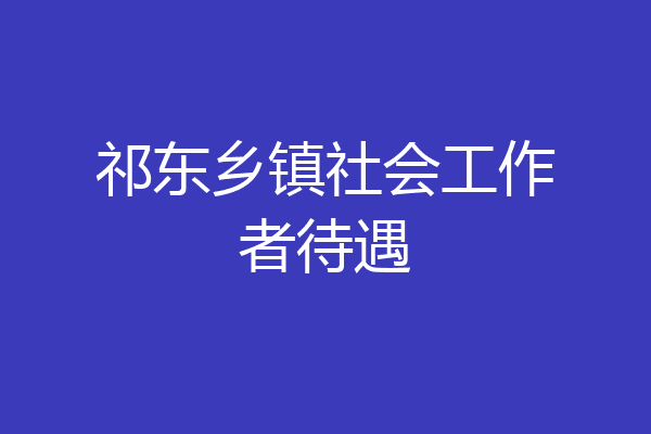 祁东乡镇社会工作者待遇
