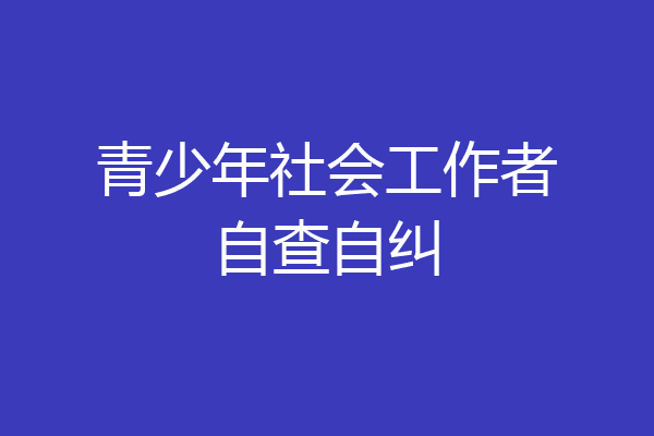 青少年社会工作者自查自纠