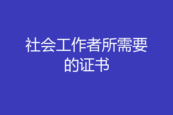 社会工作者所需要的证书