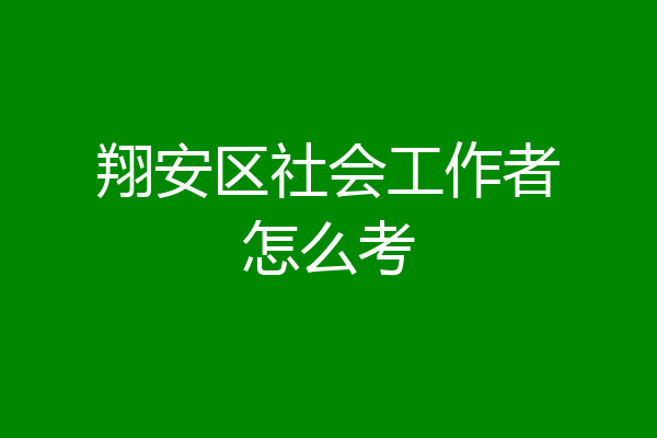 翔安区社会工作者怎么考