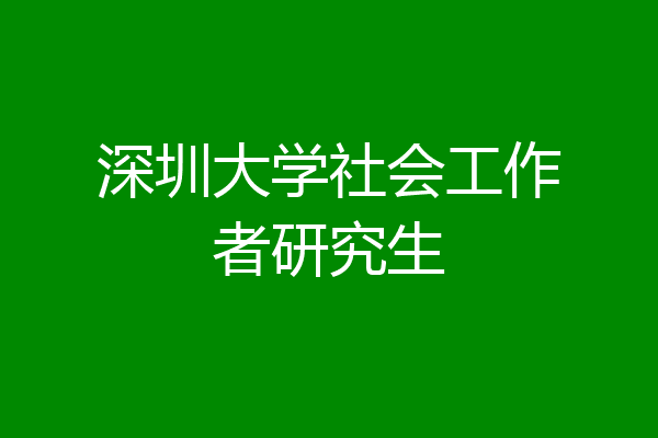 深圳大学社会工作者研究生