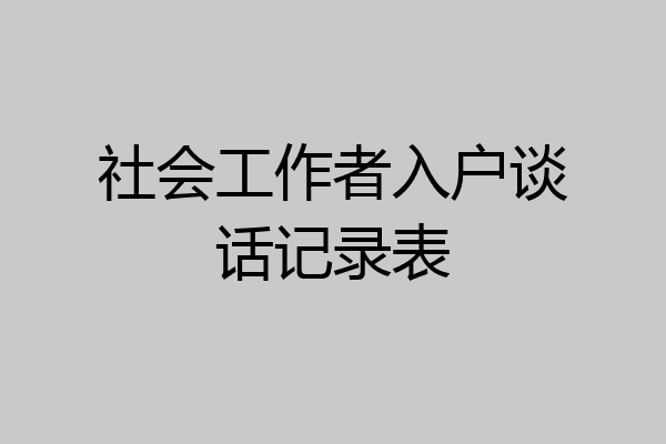 社会工作者入户谈话记录表