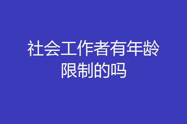 社会工作者有年龄限制的吗