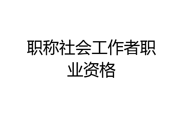 职称社会工作者职业资格