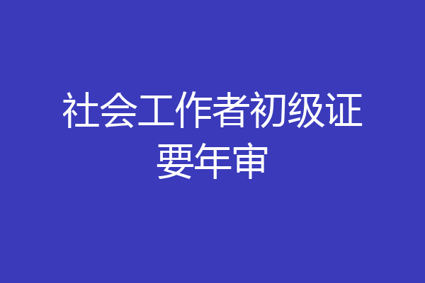 社会工作者初级证要年审