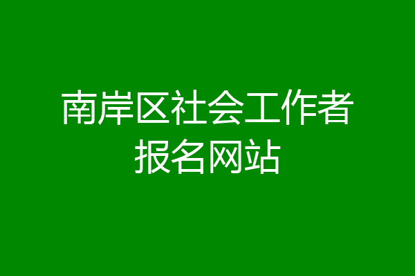 南岸区社会工作者报名网站