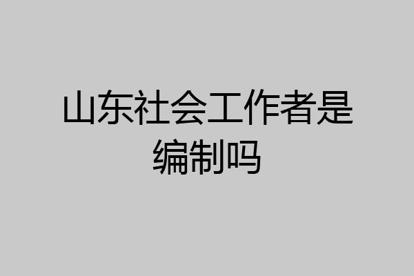 山东社会工作者是编制吗