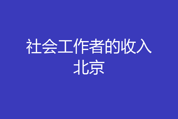社会工作者的收入北京