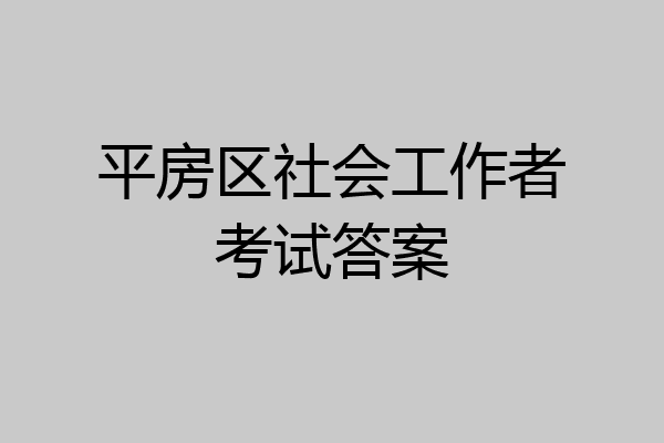 平房区社会工作者考试答案