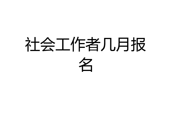 社会工作者几月报名