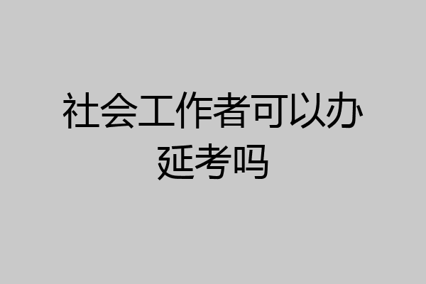 社会工作者可以办延考吗