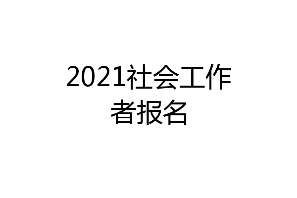 2021社会工作者报名