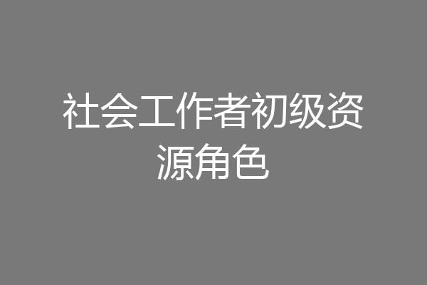 社会工作者初级资源角色