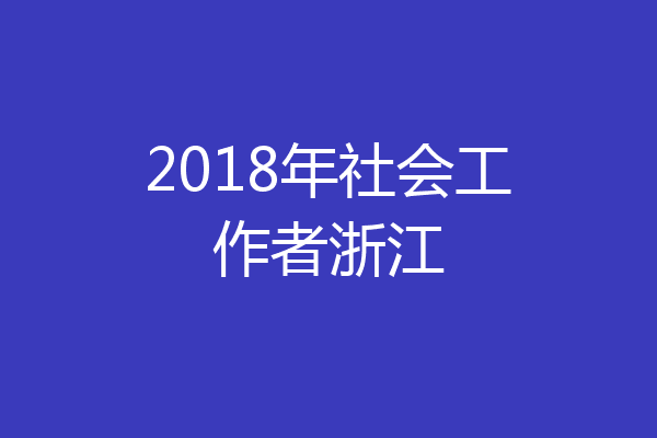 2018年社会工作者浙江