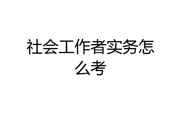 社会工作者实务怎么考