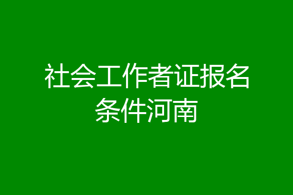 社会工作者证报名条件河南