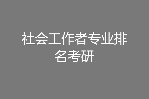 社会工作者专业排名考研