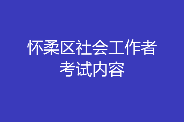 怀柔区社会工作者考试内容