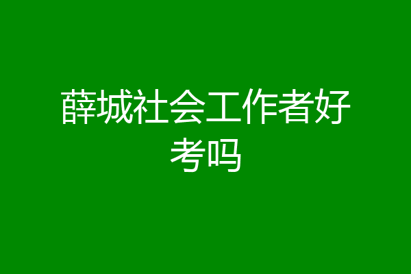 薛城社会工作者好考吗