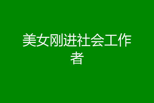 美女刚进社会工作者