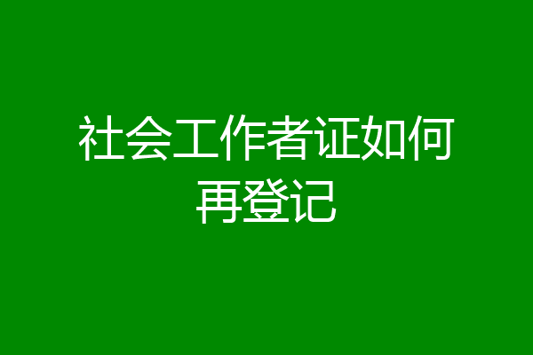 社会工作者证如何再登记