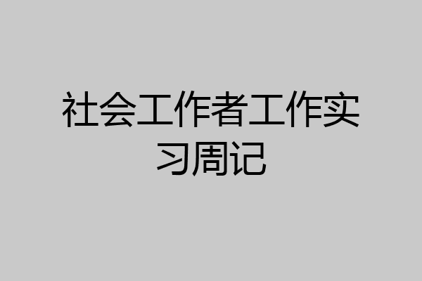 社会工作者工作实习周记