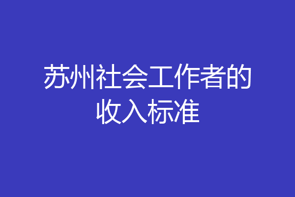 苏州社会工作者的收入标准