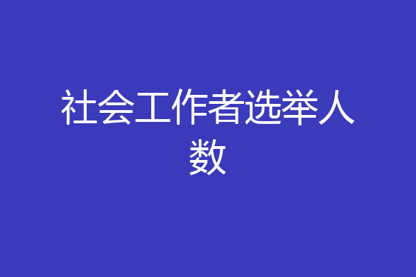 社会工作者选举人数