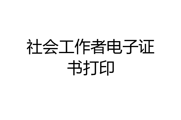 社会工作者电子证书打印