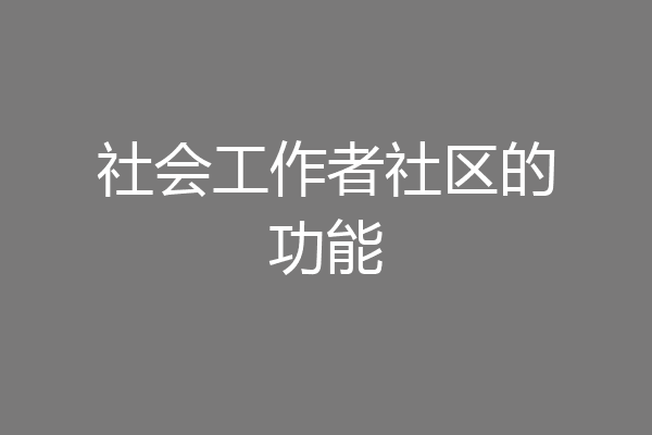 社会工作者社区的功能