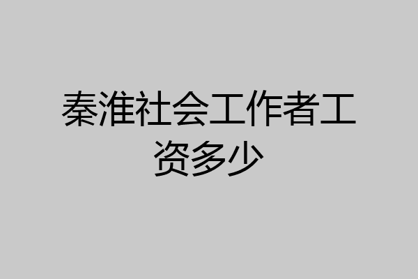 秦淮社会工作者工资多少