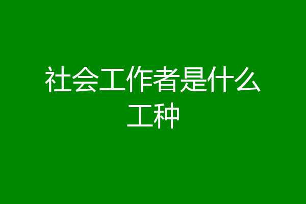 社会工作者是什么工种