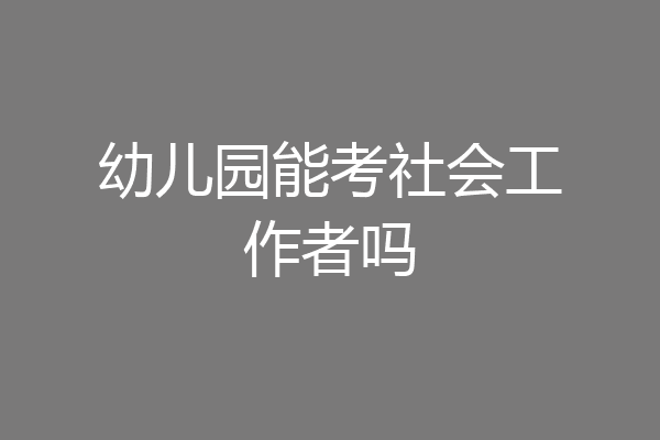 幼儿园能考社会工作者吗
