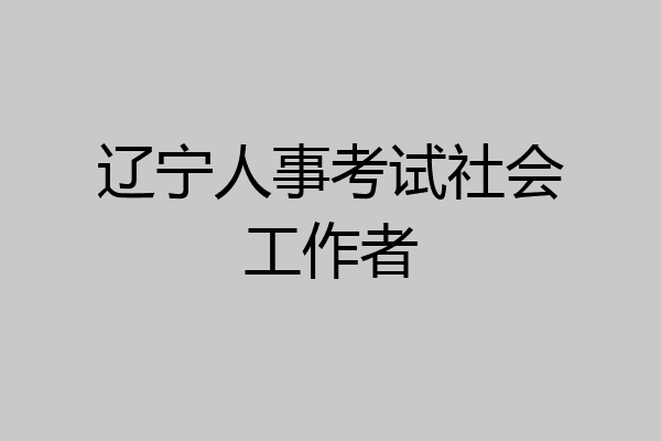 辽宁人事考试社会工作者