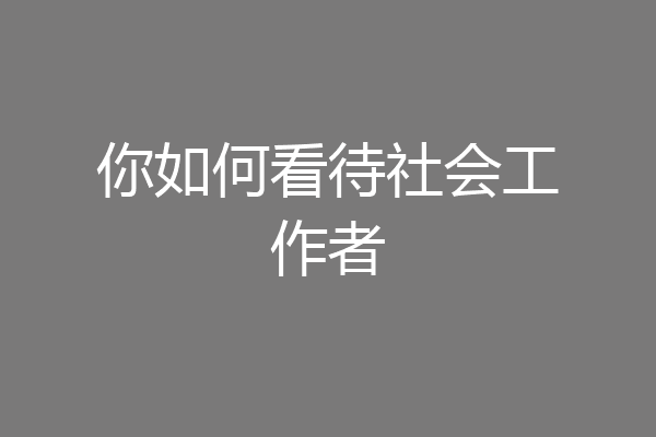 你如何看待社会工作者
