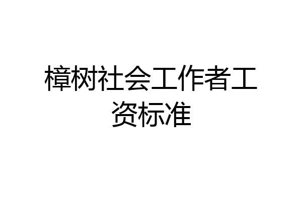 樟树社会工作者工资标准