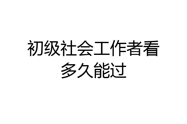 初级社会工作者看多久能过