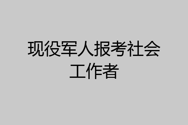 现役军人报考社会工作者